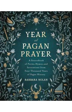 A Year of Pagan Prayer: A Sourcebook of Poems, Hymns, and Invocations from Four Thousand Years of Pagan History - Barbara Nolan