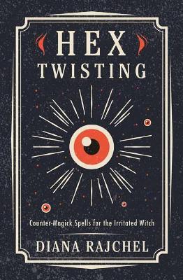 Hex Twisting: Countermagick Spells for the Irritated Witch - Diana Rajchel
