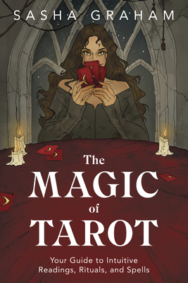 The Magic of Tarot: Your Guide to Intuitive Readings, Rituals, and Spells - Sasha Graham