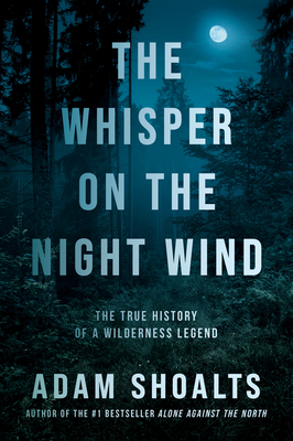 The Whisper on the Night Wind: The True History of a Wilderness Legend - Adam Shoalts