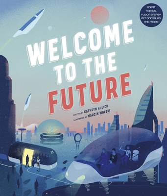 Welcome to the Future: Robot Friends, Fusion Energy, Pet Dinosaurs, and More! - Kathryn Hulick