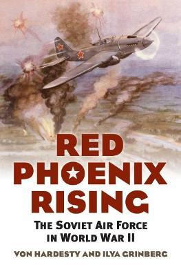Red Phoenix Rising: The Soviet Air Force in World War II - Von Hardesty
