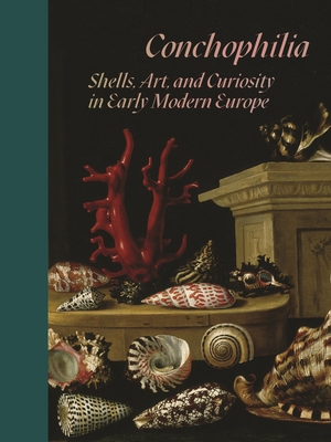 Conchophilia: Shells, Art, and Curiosity in Early Modern Europe - Marisa Anne Bass