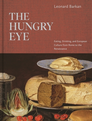 The Hungry Eye: Eating, Drinking, and European Culture from Rome to the Renaissance - Leonard Barkan