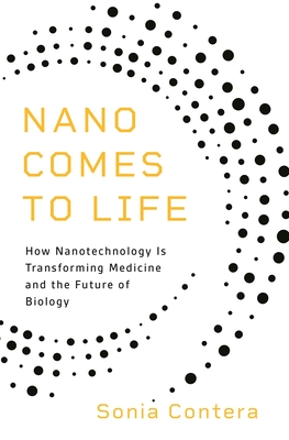 Nano Comes to Life: How Nanotechnology Is Transforming Medicine and the Future of Biology - Sonia Contera