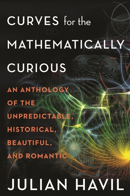 Curves for the Mathematically Curious: An Anthology of the Unpredictable, Historical, Beautiful, and Romantic - Julian Havil