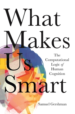 What Makes Us Smart: The Computational Logic of Human Cognition - Samuel Gershman