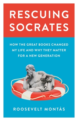 Rescuing Socrates: How the Great Books Changed My Life and Why They Matter for a New Generation - Roosevelt Mont�s