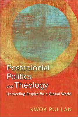 Postcolonial Politics and Theology: Unraveling Empire for a Global World - Kwok Pui-lan