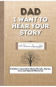 Dad, I Want To Hear Your Story: A Fathers Journal To Share His Life, Stories, Love And Special Memories - The Life Graduate Publishing Group