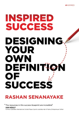 Inspired Success: Designing Your Own Definition Of Success: Designing Your Own Definition of Success - Rashan Senanayake