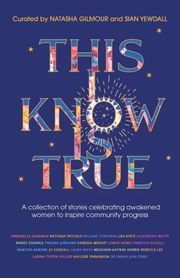 This I Know Is True: A collection of stories celebrating awakened women to inspire community progress - Natasha Gilmour