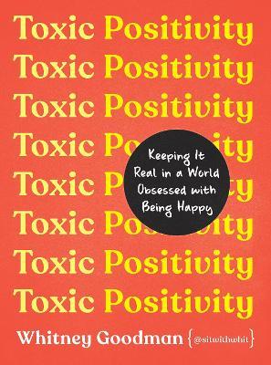 Toxic Positivity: Keeping It Real in a World Obsessed with Being Happy - Whitney Goodman