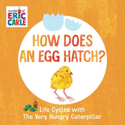 How Does an Egg Hatch?: Life Cycles with the Very Hungry Caterpillar - Eric Carle