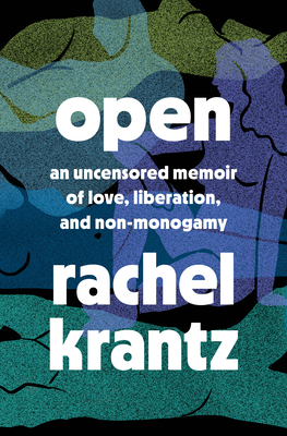 Open: An Uncensored Memoir of Love, Liberation, and Non-Monogamy - Rachel Krantz