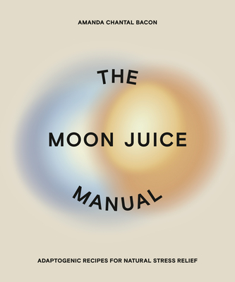 The Moon Juice Manual: Adaptogenic Recipes for Natural Stress Relief - Amanda Chantal Bacon