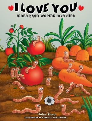 I love you more than worms love dirt - John Sisco
