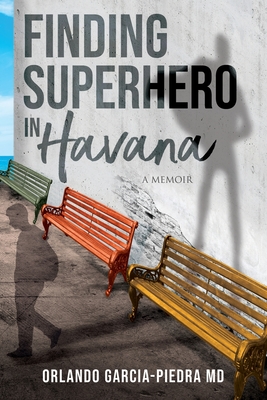 Finding Superhero in Havana: A Memoir - Orlando Garcia-piedra