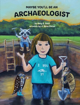 Maybe You'll Be an Archaeologist - Amy E. Reid