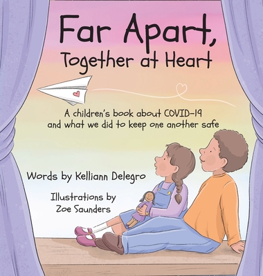 Far Apart, Together at Heart: A children's book about COVID-19 and what we did to keep one another safe - Kelliann Delegro