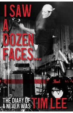 Coperta cărții 'I Saw a Dozen Faces... and I rocked them all: The Diary of a Never Was - Tim Lee'