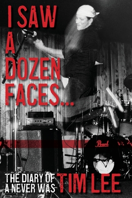 I Saw a Dozen Faces... and I rocked them all: The Diary of a Never Was - Tim Lee