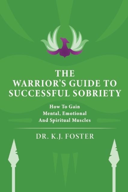 The Warrior's Guide to Successful Sobriety: How to Gain Mental, Emotional and Spiritual Muscles - Kj Foster