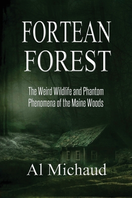 Fortean Forest: The Weird Wildlife and Phantom Phenomena of the Maine Woods - Al Michaud