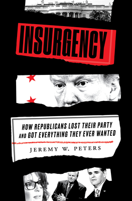 Insurgency: How Republicans Lost Their Party and Got Everything They Ever Wanted - Jeremy W. Peters