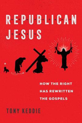 Republican Jesus: How the Right Has Rewritten the Gospels - Tony Keddie