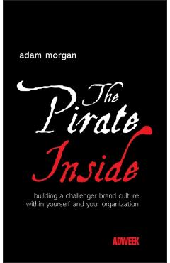 The Pirate Inside: Building a Challenger Brand Culture Within Yourself and Your Organization - Adam Morgan