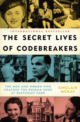 The Secret Lives of Codebreakers: The Men and Women Who Cracked the Enigma Code at Bletchley Park - Sinclair Mckay