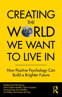 Creating The World We Want To Live In: How Positive Psychology Can Build a Brighter Future - Bridget Grenville-cleave