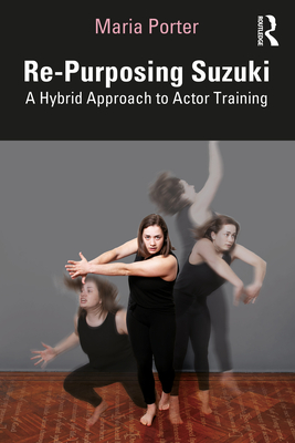 Re-Purposing Suzuki: A Hybrid Approach to Actor Training - Maria Porter
