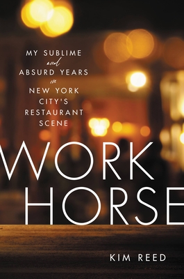 Workhorse: My Sublime and Absurd Years in New York City's Restaurant Scene - Kim Reed