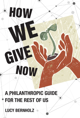 How We Give Now: A Philanthropic Guide for the Rest of Us - Lucy Bernholz