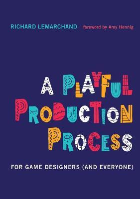 A Playful Production Process: For Game Designers (and Everyone) - Richard Lemarchand