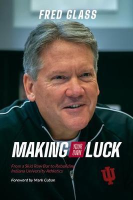 Making Your Own Luck: From a Skid Row Bar to Rebuilding Indiana University Athletics - Fred Glass