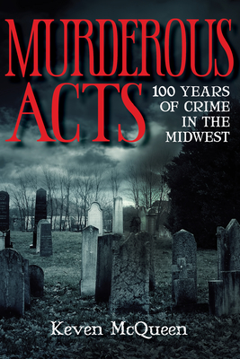 Murderous Acts: 100 Years of Crime in the Midwest - Keven Mcqueen