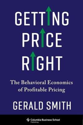 Getting Price Right: The Behavioral Economics of Profitable Pricing - Gerald Smith