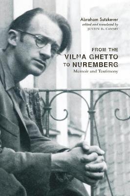 From the Vilna Ghetto to Nuremberg: Memoir and Testimony - Abraham Sutzkever