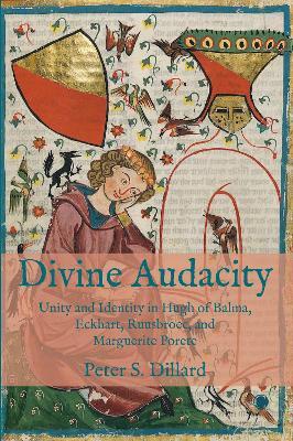 Divine Audacity: Unity and Identity in Hugh of Balma, Eckhart, Ruusbroec, and Marguerite Porete - Peter S. Dillard
