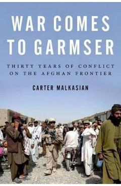 Coperta cărții 'War Comes to Garmser: Thirty Years of Conflict on the Afghan Frontier - Carter Malkasian'