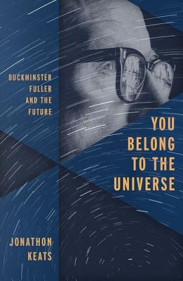 You Belong to the Universe: Buckminster Fuller and the Future - Jonathon Keats