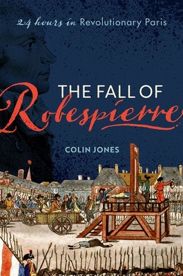 The Fall of Robespierre: 24 Hours in Revolutionary Paris - Colin Jones