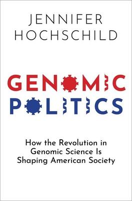 Genomic Politics: How the Revolution in Genomic Science Is Shaping American Society - Jennifer Hochschild