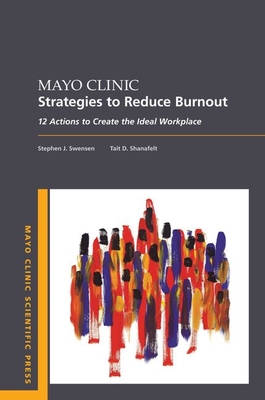 Mayo Clinic Strategies to Reduce Burnout: 12 Actions to Create the Ideal Workplace - Stephen Swensen