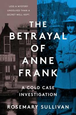 The Betrayal of Anne Frank: A Cold Case Investigation - Rosemary Sullivan