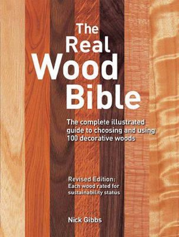 The Real Wood Bible: The Complete Illustrated Guide to Choosing and Using 100 Decorative Woods - Nick Gibbs