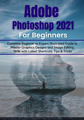 Adobe Photoshop 2021 For Beginners: Complete Beginner To Pro ...